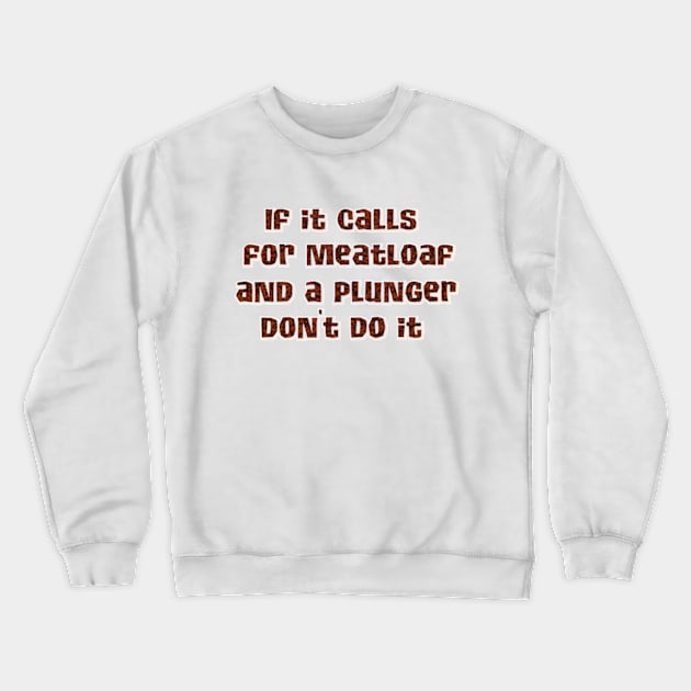 If it calls for meatloaf and a plunger Crewneck Sweatshirt by SnarkCentral